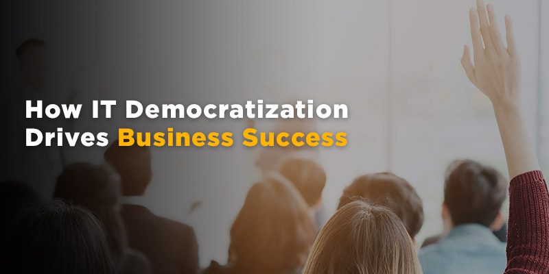 How IT Democratization Drives Business Success